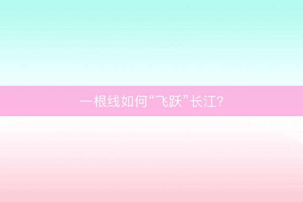 一根线如何“飞跃”长江？