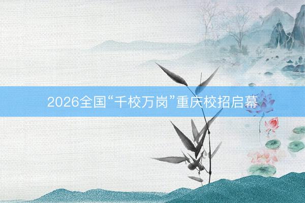 2026全国“千校万岗”重庆校招启幕