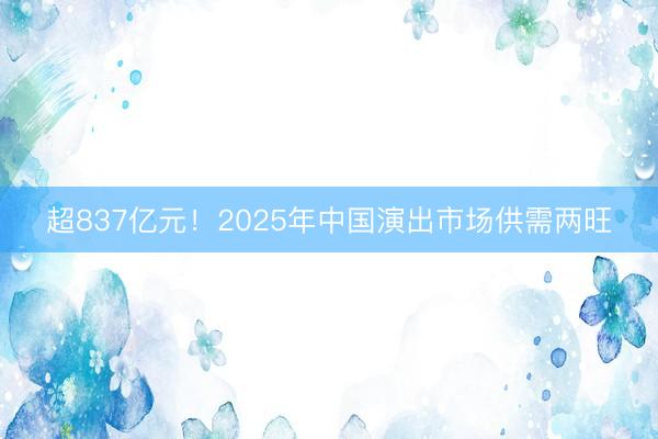 超837亿元！2025年中国演出市场供需两旺