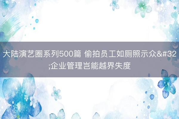 大陆演艺圈系列500篇 偷拍员工如厕照示众 企业管理岂能越界失度