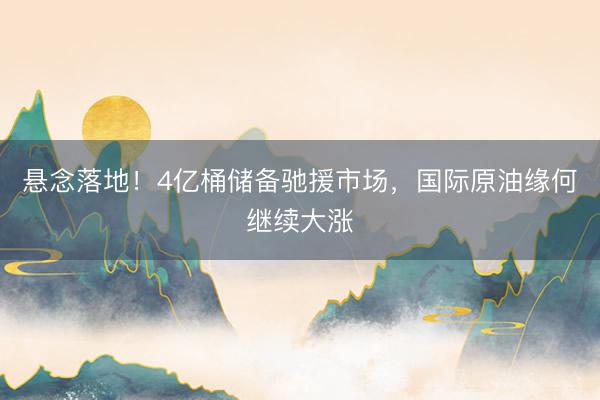 悬念落地！4亿桶储备驰援市场，国际原油缘何继续大涨