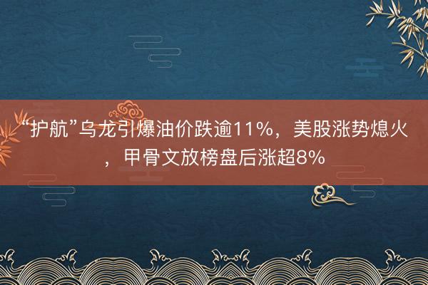 “护航”乌龙引爆油价跌逾11%，美股涨势熄火，甲骨文放榜盘后涨超8%