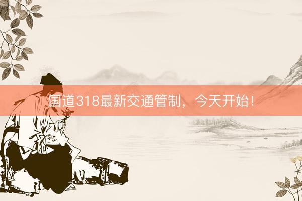 国道318最新交通管制，今天开始！