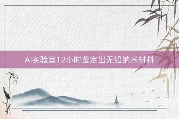 AI实验室12小时鉴定出无铅纳米材料