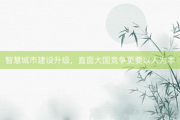 智慧城市建设升级，直面大国竞争更要以人为本