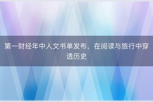 第一财经年中人文书单发布，在阅读与旅行中穿透历史