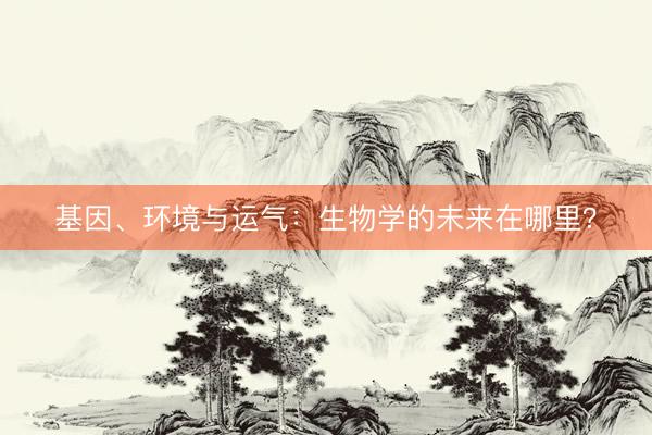 基因、环境与运气:生物学的未来在哪里?