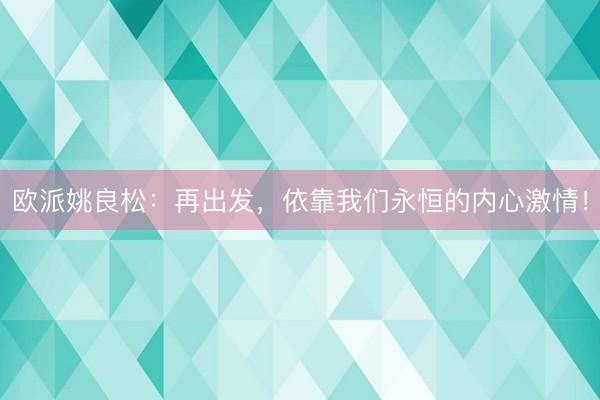 欧派姚良松：再出发，依靠我们永恒的内心激情！