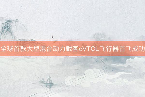 全球首款大型混合动力载客eVTOL飞行器首飞成功