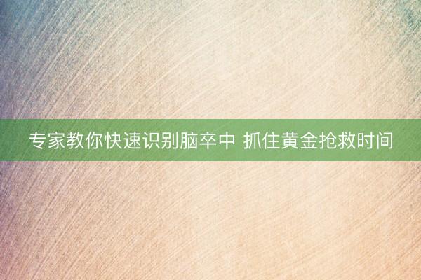 专家教你快速识别脑卒中 抓住黄金抢救时间
