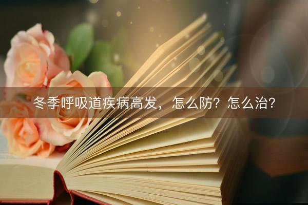 冬季呼吸道疾病高发，怎么防？怎么治？