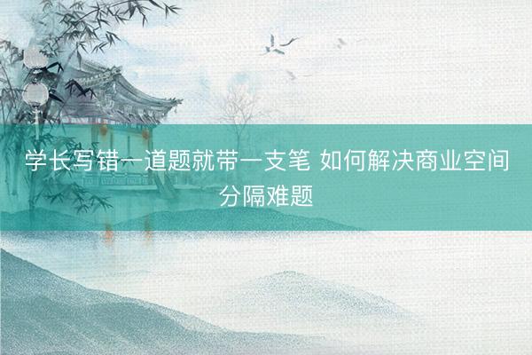 学长写错一道题就带一支笔 如何解决商业空间分隔难题