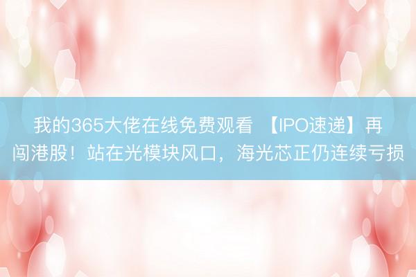 我的365大佬在线免费观看 【IPO速递】再闯港股！站在光模块风口，海光芯正仍连续亏损
