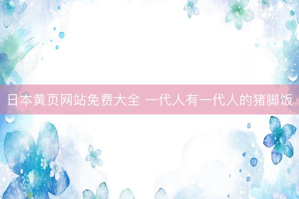 日本黄页网站免费大全 一代人有一代人的猪脚饭