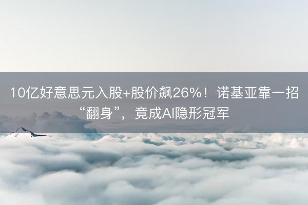 10亿好意思元入股+股价飙26%！诺基亚靠一招“翻身”，竟成AI隐形冠军