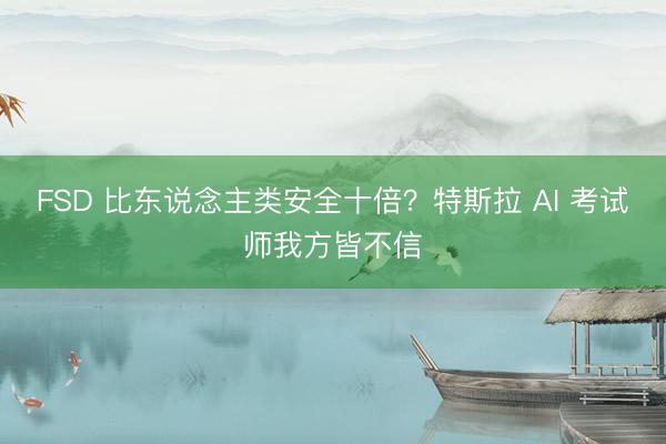 FSD 比东说念主类安全十倍？特斯拉 AI 考试师我方皆不信