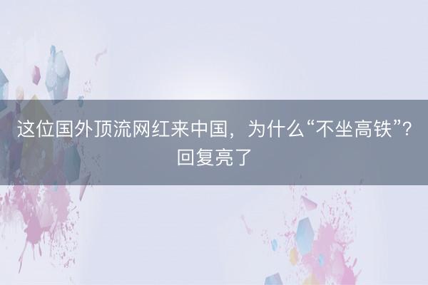这位国外顶流网红来中国，为什么“不坐高铁”？回复亮了