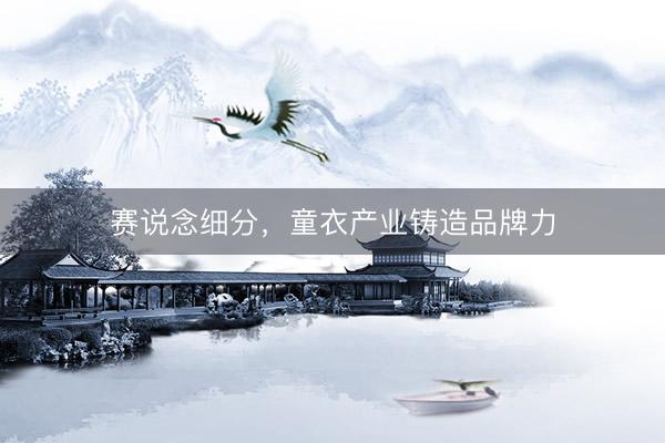 赛说念细分,童衣产业铸造品牌力