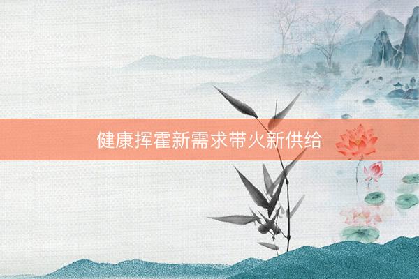 健康挥霍新需求带火新供给