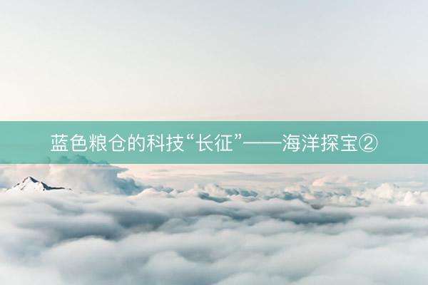 蓝色粮仓的科技“长征”——海洋探宝②