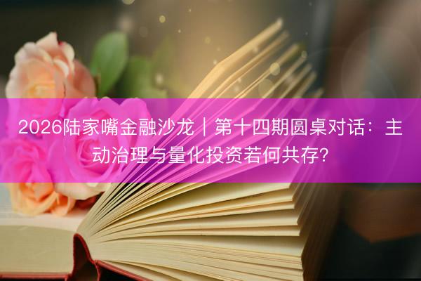 2026陆家嘴金融沙龙｜第十四期圆桌对话：主动治理与量化投资若何共存？