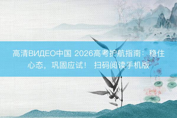 高清ВИДЕО中国 2026高考护航指南：稳住心态，<a href=