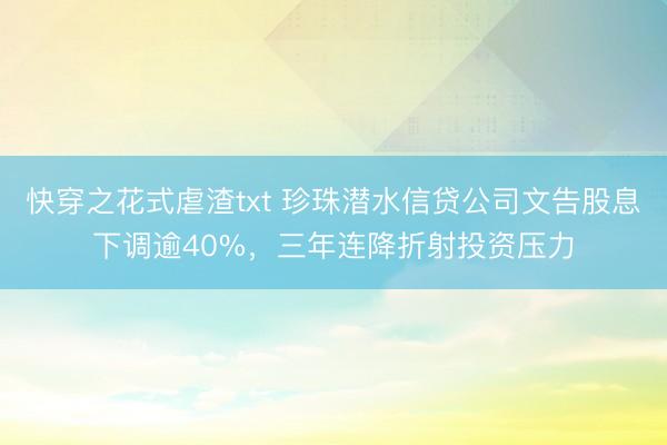 快穿之花式虐渣txt 珍珠潜水信贷公司文告股息下调逾40%，三年连降折射投资压力