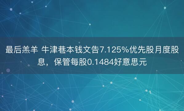 最后羔羊 牛津巷本钱文告7.125%优先股月度股息，保管每股0.1484好意思元