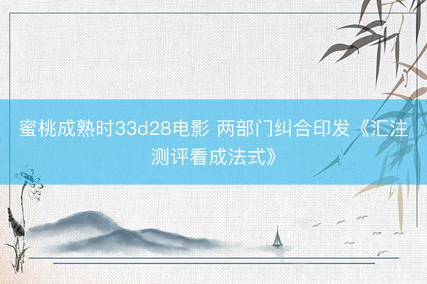蜜桃成熟时33d28电影 两部门纠合印发《汇注测评看成法式》