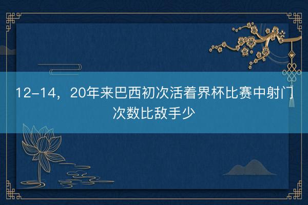 12-14，20年来巴西初次活着界杯比赛中射门次数比敌手少
