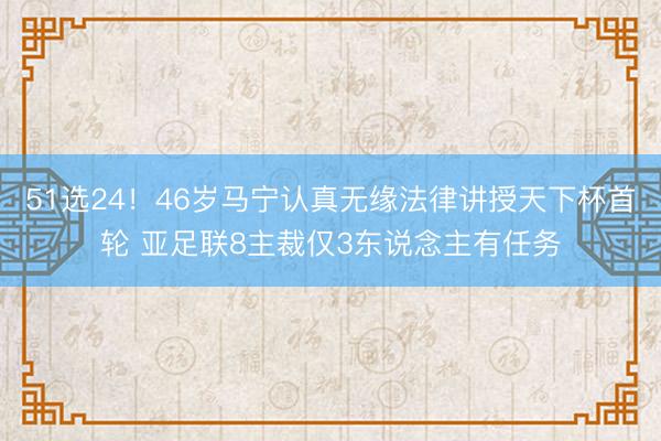 51选24!46岁马宁认真无缘法律讲授天下杯首轮 亚足联8主裁仅3东说念主有任务