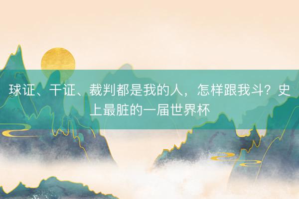 球证、干证、裁判都是我的人，怎样跟我斗？史上最脏的一届世界杯