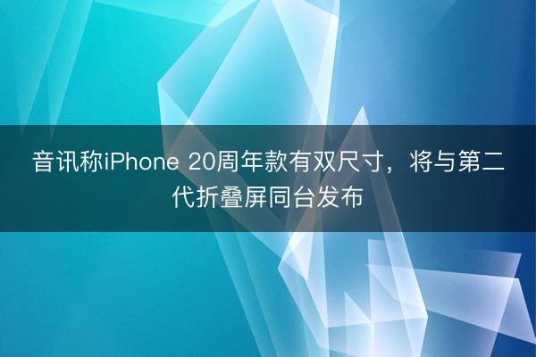 音讯称iPhone 20周年款有双尺寸，将与第二代折叠屏同台发布